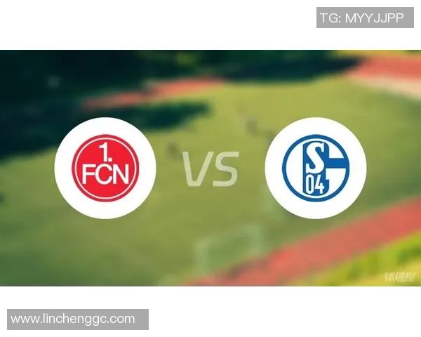 纽伦堡与沙尔克04对决前瞻分析及竞彩推荐策略 纽伦堡与沙尔克04对决前瞻分析及竞彩推荐策略